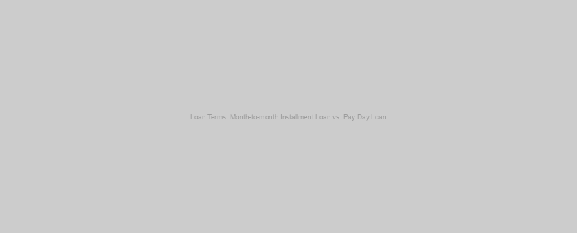 Loan Terms: Month-to-month Installment Loan vs. Pay Day Loan